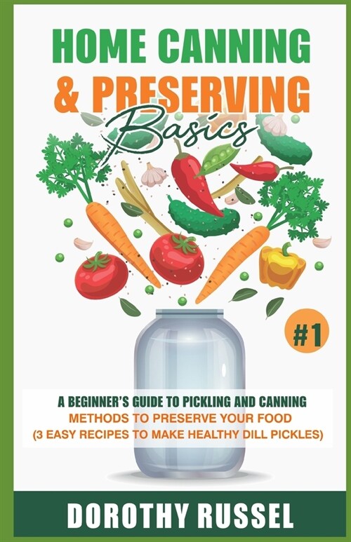 Home Canning and Preserving Basics: A Beginners Guide to Pickling and Canning Methods to Preserve your Food, (3 Easy Recipes to make Healthy Dill Pic (Paperback)