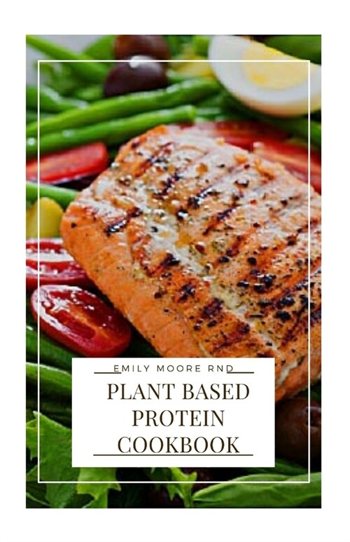 Plant Based Protein Cookbook: The Complete Guide With Delicious and Easy Recipes, for an Athletic Body, Muscle Strenght, Energy and Health (Paperback)