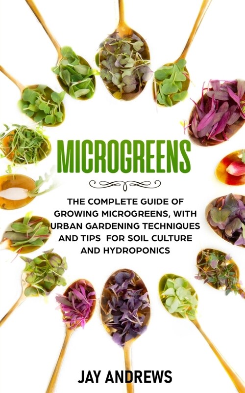 Microgreens: The Complete Guide of Growing Microgreens, with Urban Gardening Techniques and Tips for Soil Culture and Hydroponics (Paperback)