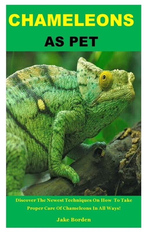 Chameleons as Pet: Discover The Newest Techniques On How To Take Proper Care Of Chameleons In All Ways! (Paperback)