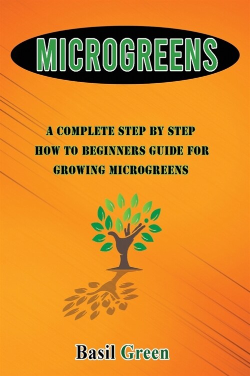 Microgreens: A Complete Step by Step How to Beginners Guide for Growing Microgreens (Paperback)