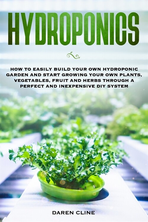 Hydroponics: How to Easily Build your Own Hydroponic Garden and Start Growing Your Own Plants, Vegetables, Fruit and Herbs through (Paperback)