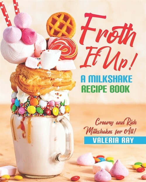 Froth It Up!: A Milkshake Recipe book - Creamy and Rich Milkshakes for All! (Paperback)