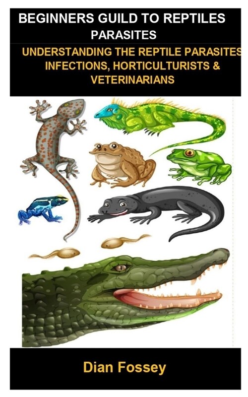 Beginners Guild To Reptiles Parasites: Beginners Guild To Reptiles Parasites: Understanding The Reptile Parasites Infections, Horticulturists & Veteri (Paperback)