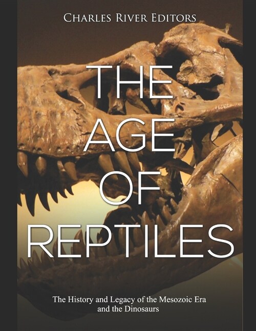 The Age of Reptiles: The History and Legacy of the Mesozoic Era and the Dinosaurs (Paperback)