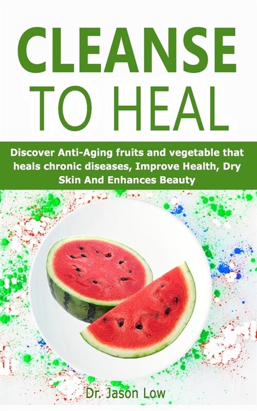 Cleanse to Heal: Discover Anti-Aging fruits and vegetable that heals chronic diseases, Improve Health, Dry Skin And Enhances Beauty (Paperback)