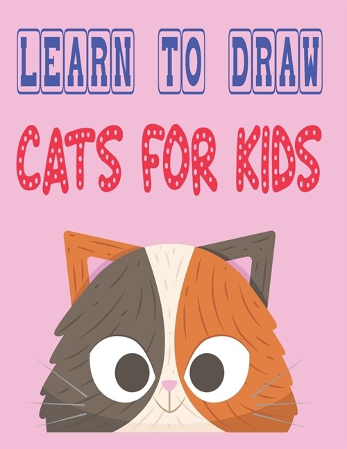 learn to draw cats for kids: how to draw cute animals how to draw for kids step by step draw easy techniques 100 page 8.5 x 0.3 x 11 inches (Paperback)