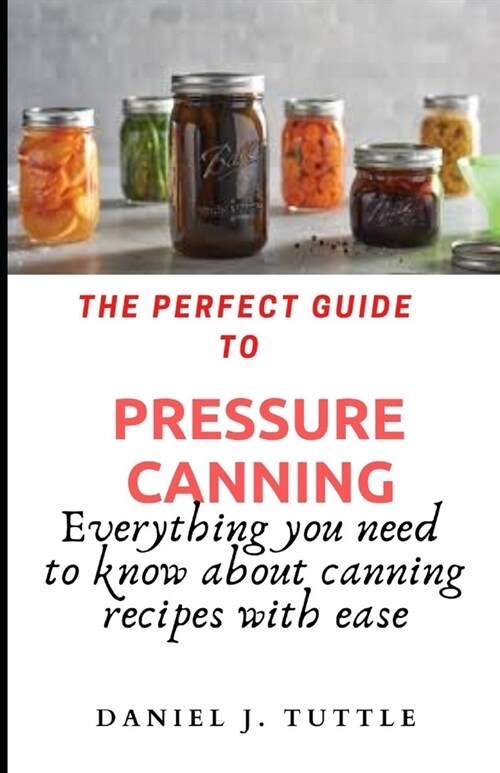 The perfect guide to pressure canning: Everything you need to know about canning recipes with ease (Paperback)