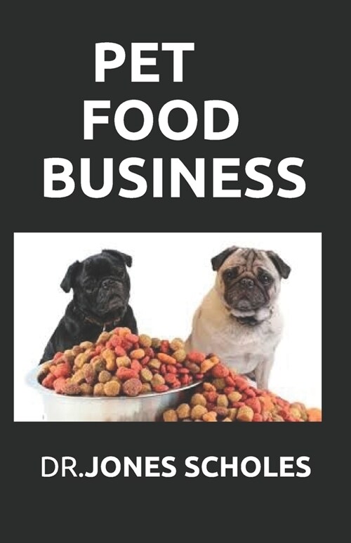 Pet Food Business: The Successful Guide On How To Start Pet Food Business And Make Huge Cash On It (Paperback)