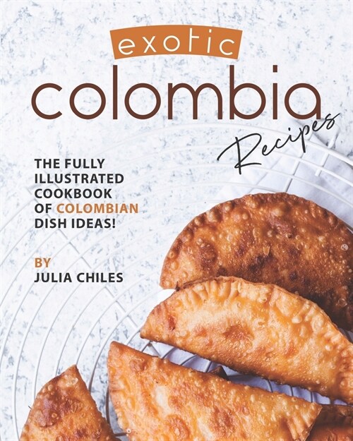 Exotic Colombia Recipes: The Fully Illustrated Cookbook of Colombian Dish Ideas! (Paperback)