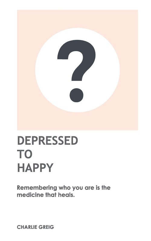 Depressed to Happy: Remembering who you are is the medicine that heals. (Paperback)
