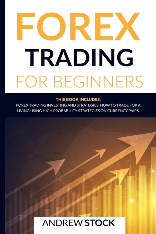 Forex Trading For Beginners: This Book Includes: Forex Trading Investing and Strategies. How to Trade for a Living Using High Probability Strategie (Paperback)
