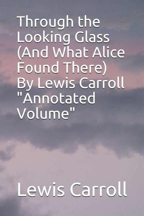 Through the Looking Glass (And What Alice Found There) By Lewis Carroll Annotated Volume (Paperback)
