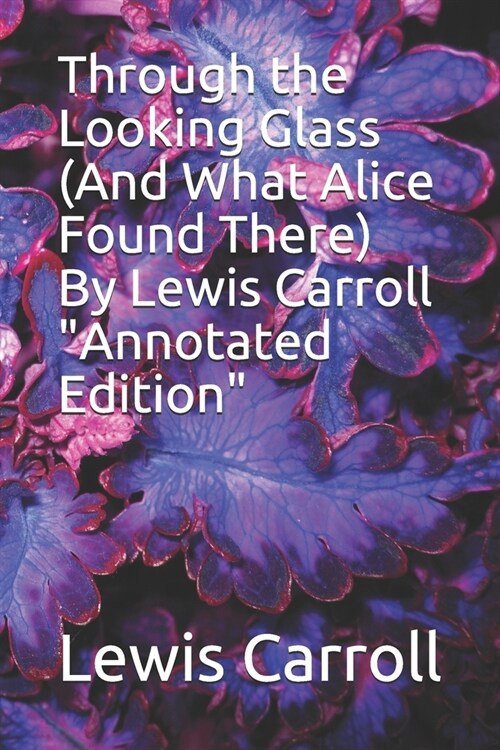 Through the Looking Glass (And What Alice Found There) By Lewis Carroll Annotated Edition (Paperback)