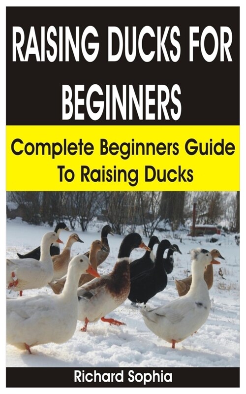 Raising Ducks for Beginners: Complete Beginners Guide On How to Raise Ducks (Paperback)