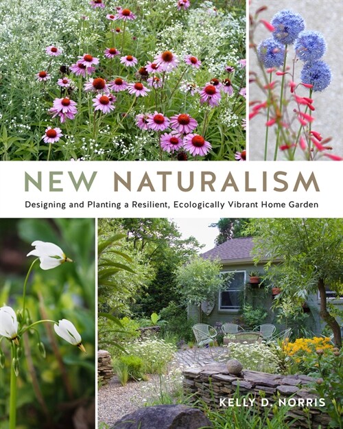 New Naturalism: Designing and Planting a Resilient, Ecologically Vibrant Home Garden (Hardcover)