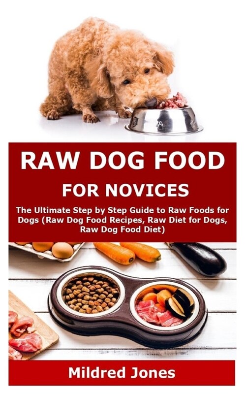 Raw Dog Food for Novices: The Ultimate Step by Step Guide to Raw Foods for Dogs (Raw Dog Food Recipes, Raw Diet for Dogs, Raw Dog Food Diet) (Paperback)