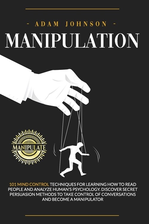 Manipulation: 101 Mind Control Techniques for Learning How to Read People and Analyze Humans Psychology. Discover Secret Persuasion (Paperback)