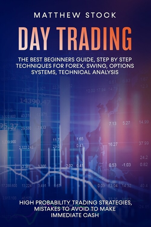 Day Trading: The Best Beginners Guide, Step by Step Techniques for Forex, Swing, Options Systems, Technical Analysis, High Probabil (Paperback)