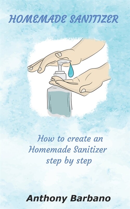 Homemade Sanitizer: How to Create an Homemade Sanitizer Step by Step (Paperback)