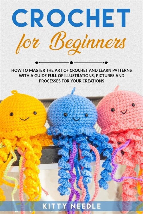 Crochet for Beginners: How to Master the Art of Crochet and learn Patterns with a guide full of Illustrations, Pictures and processes for you (Paperback)