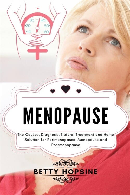 Menopause: The Causes, Diagnosis, Natural Treatments and Home Solution for Perimenopause, Menopause, and Postmenopause (Paperback)