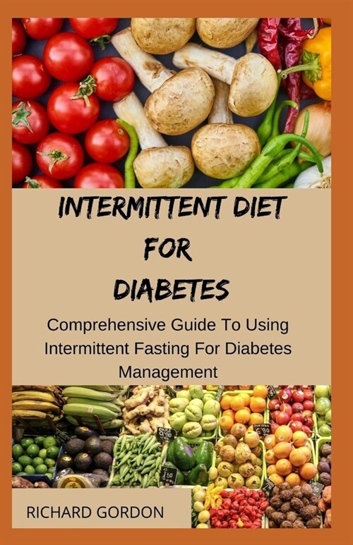 Intermittent Diet for Diabetes: Comprehensive Guide To Using Intermittent Fasting For Diabetes Management (Paperback)
