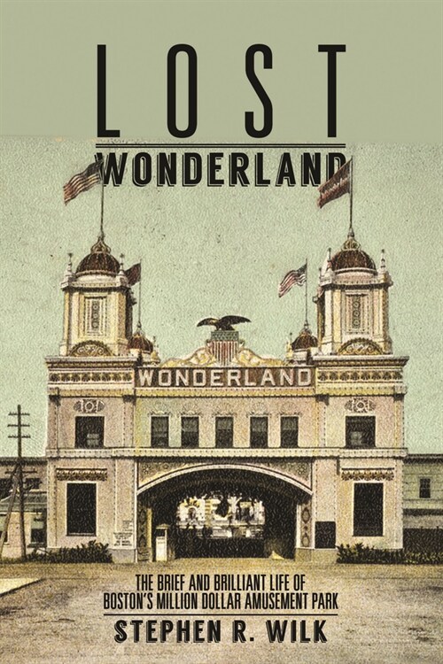 Lost Wonderland: The Brief and Brilliant Life of Bostons Million Dollar Amusement Park (Hardcover)