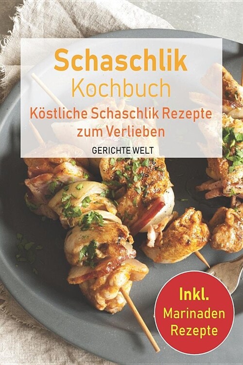 Schaschlik Kochbuch: K?tliche Schaschlik Rezepte zum Verlieben. Inkl. Marinaden Rezepte (Paperback)