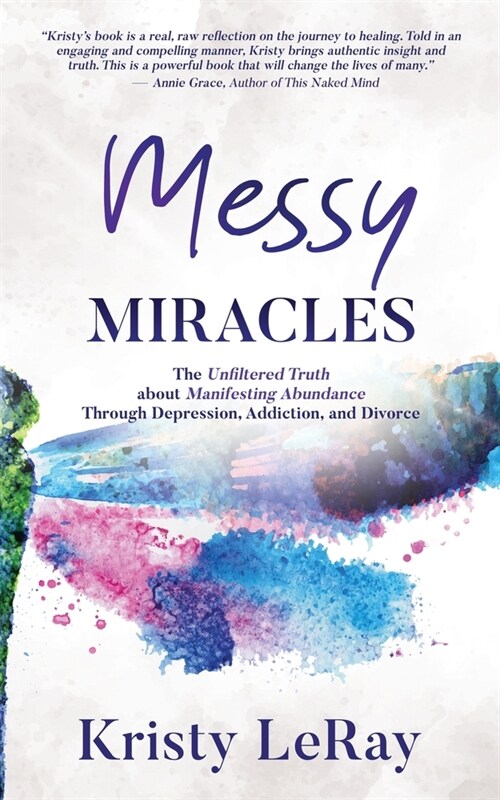 Messy Miracles: The Unfiltered Truth about Manifesting Abundance Through Depression, Addiction, and Divorce (Paperback)