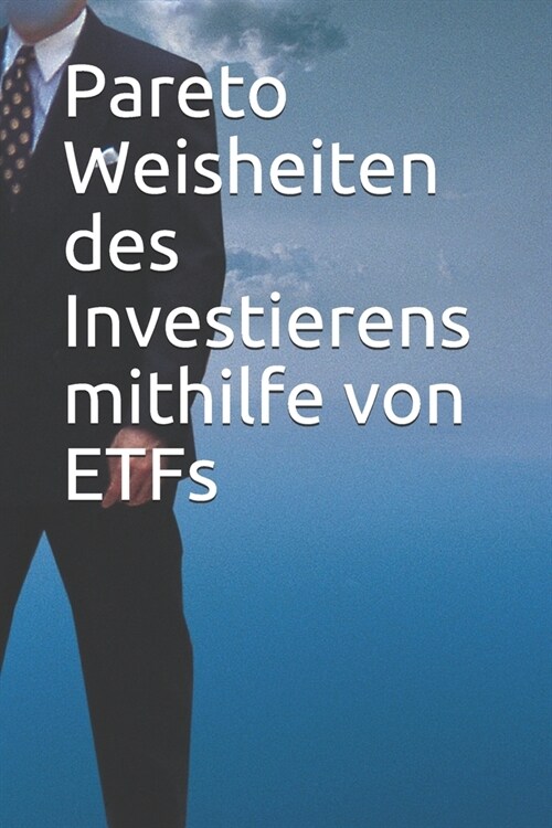 Pareto Weisheiten des Investierens mithilfe von ETFs: Rationales und erfolgreiches Investieren f? Anf?ger und Fortgeschrittene (Paperback)