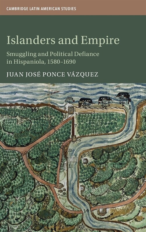 Islanders and Empire : Smuggling and Political Defiance in Hispaniola, 1580–1690 (Hardcover)