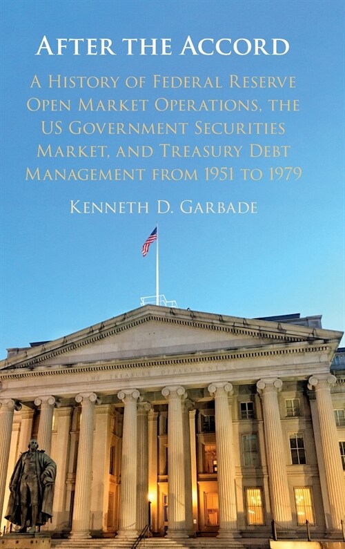 After the Accord : A History of Federal Reserve Open Market Operations, the US Government Securities Market, and Treasury Debt Management from 1951 to (Hardcover)