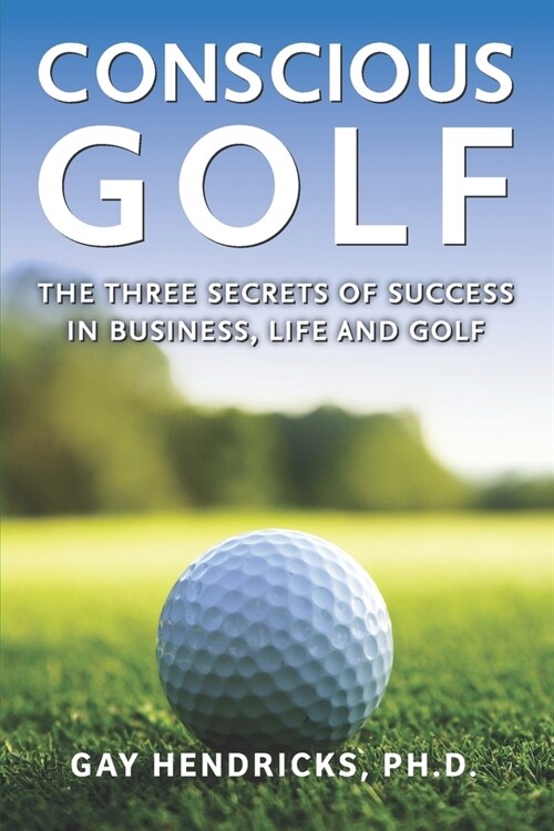 Conscious Golf: The Three Secrets of Success in Business, Life and Golf (Paperback)