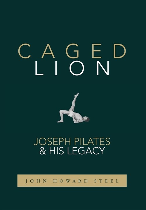 Caged Lion: Joseph Pilates and His Legacy (Hardcover)