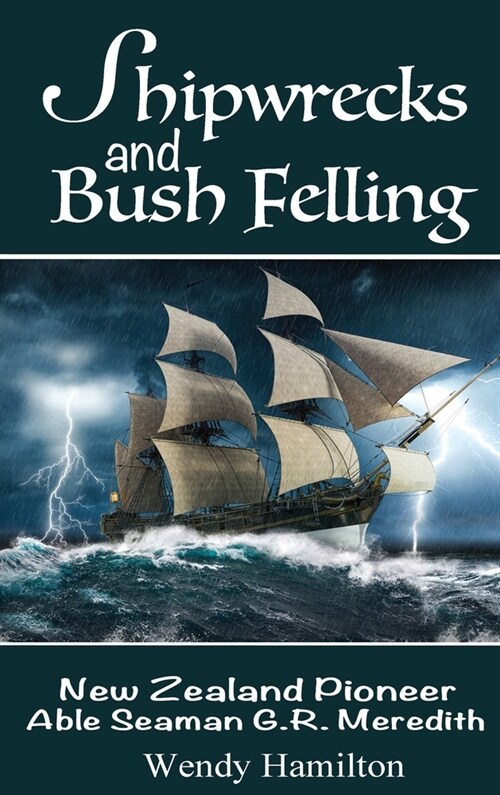 Shipwrecks and Bush Felling: New Zealand Pioneer Able Seaman G.R. Meredith (Hardcover)