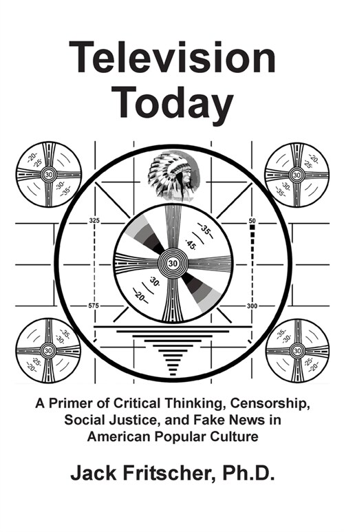 Television Today: A Primer of Critical Thinking, Censorship, Social Justice, and Fake News in American Popular Culture (Paperback)