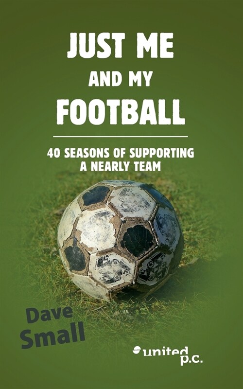 Just Me and My Football: 40 Seasons of Supporting a Nearly Team (Paperback)