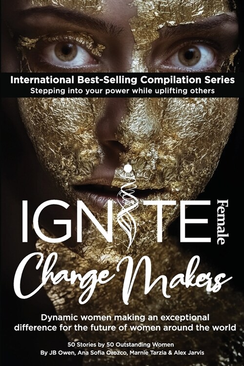 Ignite Female Change Makers: Dynamic Women Making an Exceptional Difference for the Future of Women Around the World (Paperback)