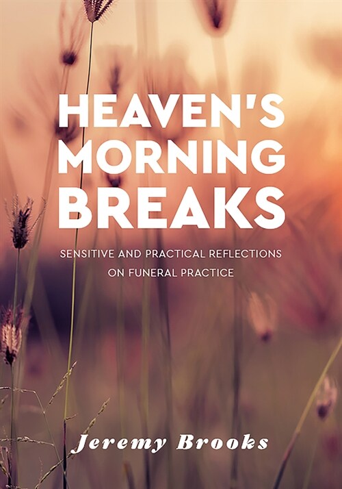 Heavens Morning Breaks: Sensitive and Practical Reflections on Funeral Practice (Paperback)