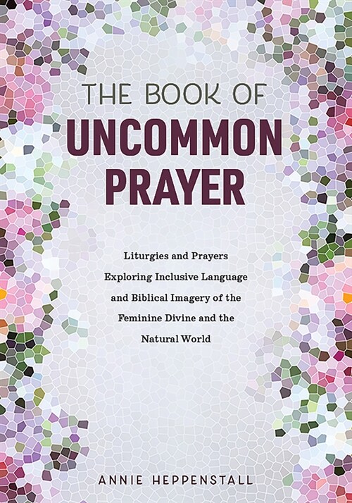 The Book of Uncommon Prayer: Liturgies and Prayers Exploring Inclusive Language and Biblical Imagery of the Feminine Divine and the Natural World (Paperback)