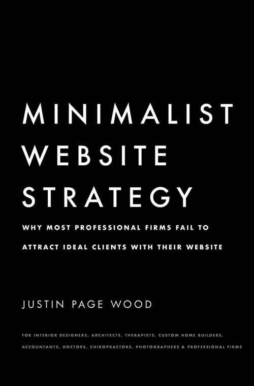 Minimalist Website Strategy: Why Most Professional Firms Fail To Attract Ideal Clients With Their Website (Hardcover)