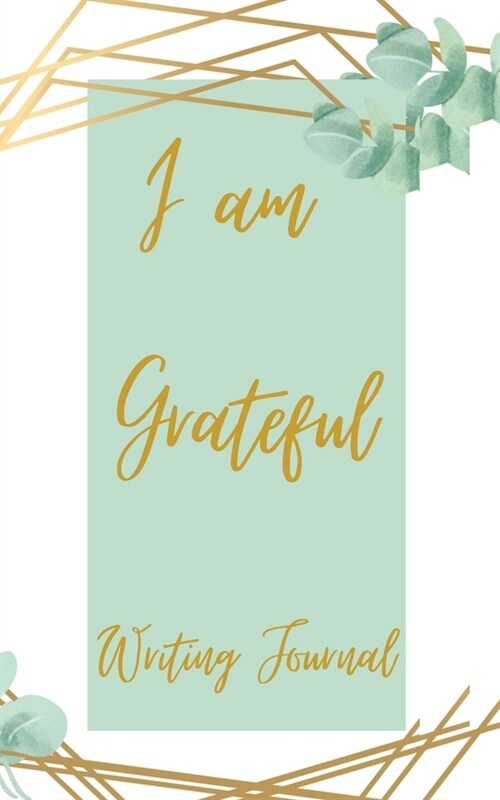 I am Grateful Writing Journal - Green Gold Frame - Floral Color Interior And Sections To Write People And Places (Paperback)