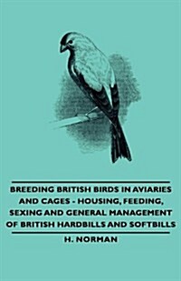 Breeding British Birds in Aviaries and Cages - Housing, Feeding, Sexing and General Management of British Hardbills and Softbills                      (Hardcover)