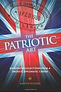 The Patriotic Art : Random Recollections from a (Mostly) Diplomatic Career (Paperback)