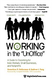 Working in the Unoffice: A Guide to Coworking for Indie Workers, Small Businesses, and Nonprofits (Paperback)