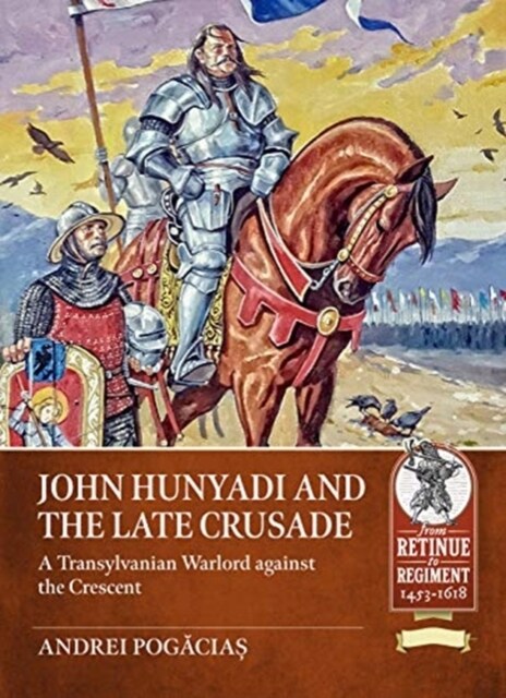 John Hunyadi and the Late Crusade : A Transylvanian Warlord Against the Crescent (Paperback)