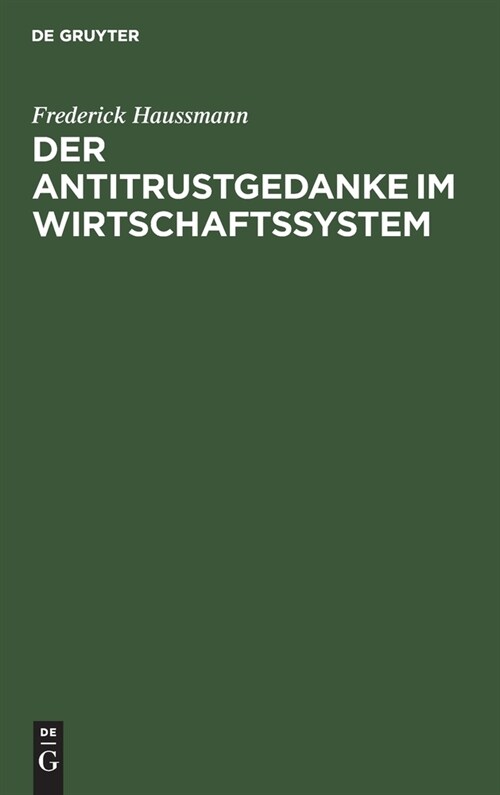 Der Antitrustgedanke Im Wirtschaftssystem: Zugleich Ein Beitrag Zu Den Europ?schen Antitrust-Problemen (Hardcover)