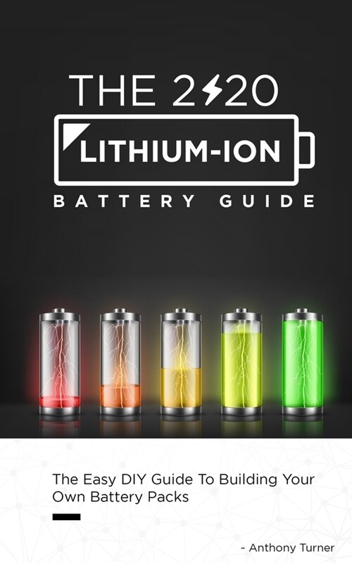 The 2020 Lithium-Ion Battery Guide: The Easy DIY Guide To Building Your Own Battery Packs (Paperback)