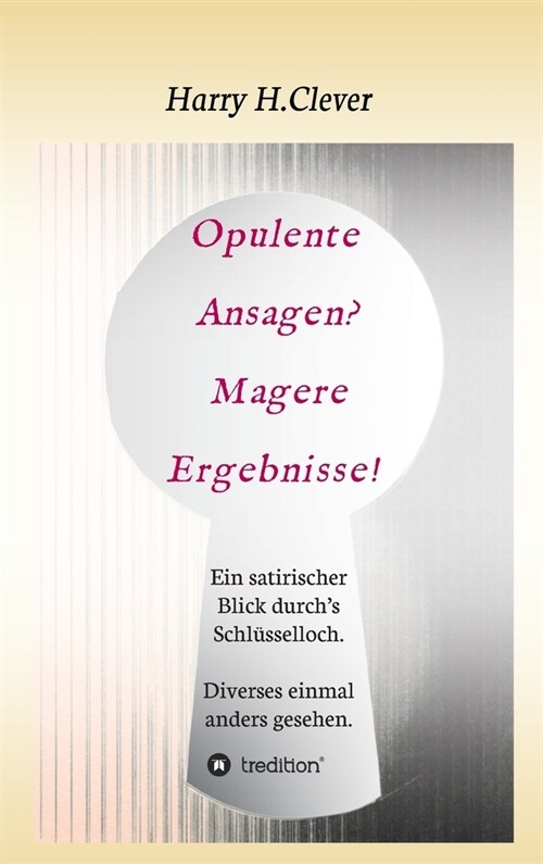 Opulente Ansagen? Magere Ergebnisse!: Ein satirischer Blick durchs Schl?selloch. Diverses einmal anders gesehen. (Hardcover)